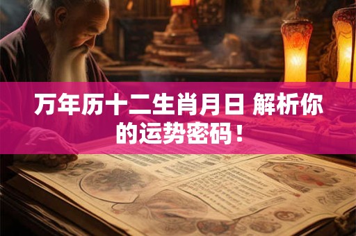 万年历十二生肖月日 解析你的运势密码！