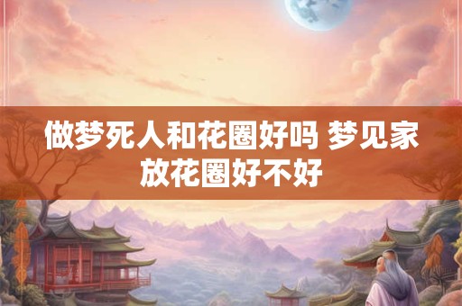 做梦死人和花圈好吗 梦见家放花圈好不好