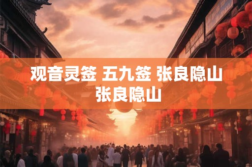 观音灵签 五九签 张良隐山 张良隐山