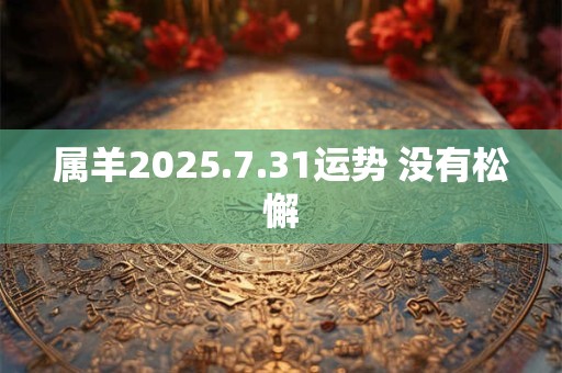 属羊2025.7.31运势 没有松懈