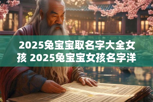 2025兔宝宝取名字大全女孩 2025兔宝宝女孩名字洋气