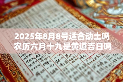 2025年8月8号适合动土吗 农历六月十九是黄道吉日吗