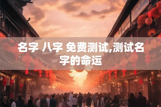 名字 八字 免费测试,测试名字的命运