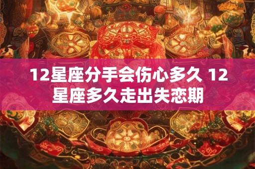 12星座分手会伤心多久 12星座多久走出失恋期