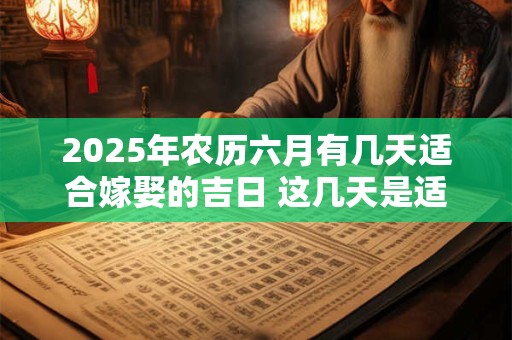 2025年农历六月有几天适合嫁娶的吉日 这几天是适合的日子
