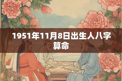 1951年11月8日出生人八字算命 1951年11月8日出生人八字算命