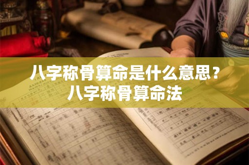 八字称骨算命是什么意思？八字称骨算命法