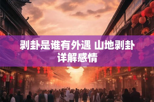 剥卦是谁有外遇 山地剥卦详解感情