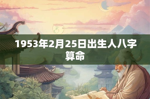 1953年2月25日出生人八字算命