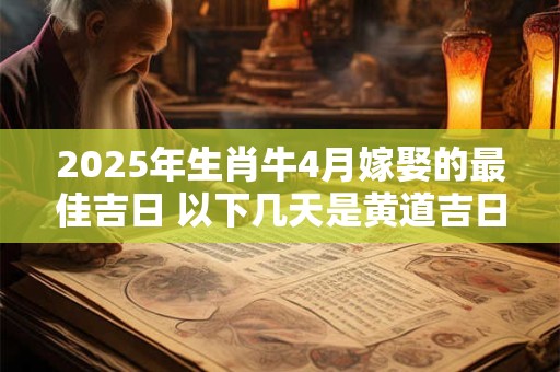2025年生肖牛4月嫁娶的最佳吉日 以下几天是黄道吉日