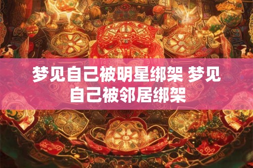 详细阅读:梦见自己被明星绑架 梦见自己被邻居绑架 梦见自己被明星绑架 梦见自己被邻居绑架