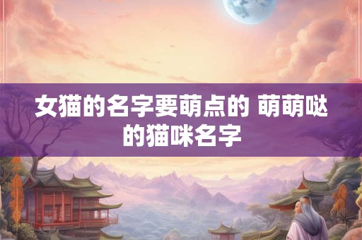 女猫的名字要萌点的 萌萌哒的猫咪名字