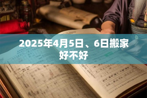 2025年4月5日、6日搬家好不好