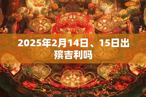 2025年2月14日、15日出殡吉利吗