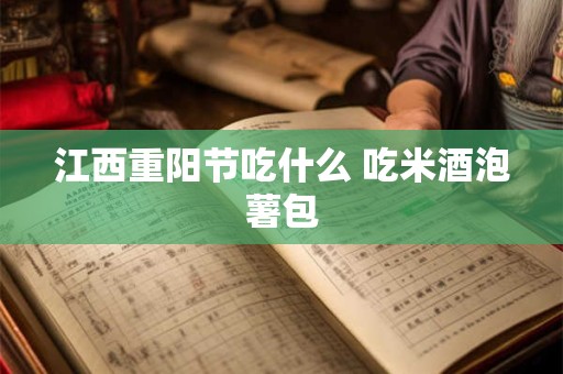 江西重阳节吃什么 吃米酒泡薯包 江西重阳节吃什么 吃米酒泡薯包