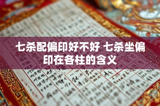 七杀配偏印好不好 七杀坐偏印在各柱的含义