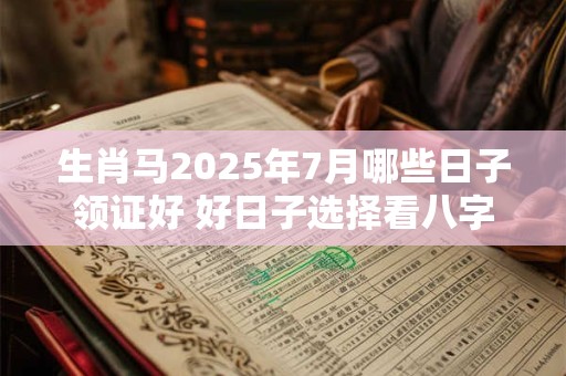 生肖马2025年7月哪些日子领证好 好日子选择看八字