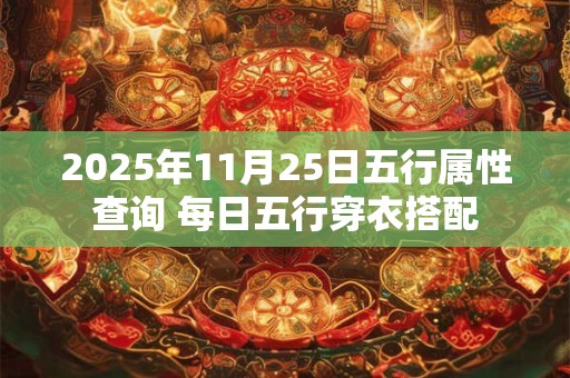 2025年11月25日五行属性查询 每日五行穿衣搭配 2025年11月25日五行属性查询 每日五行穿衣搭配