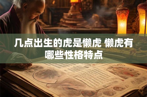 几点出生的虎是懒虎 懒虎有哪些性格特点