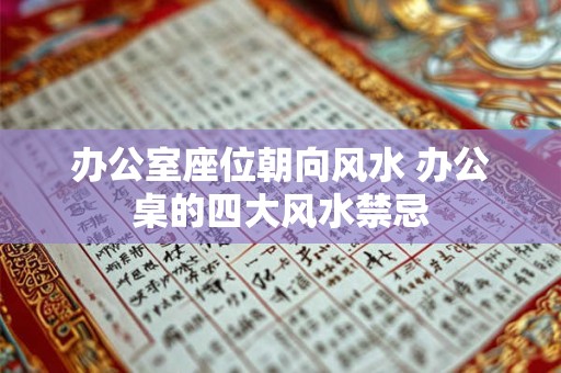 办公室座位朝向风水 办公桌的四大风水禁忌 办公室座位朝向风水 办公桌的四大风水禁忌