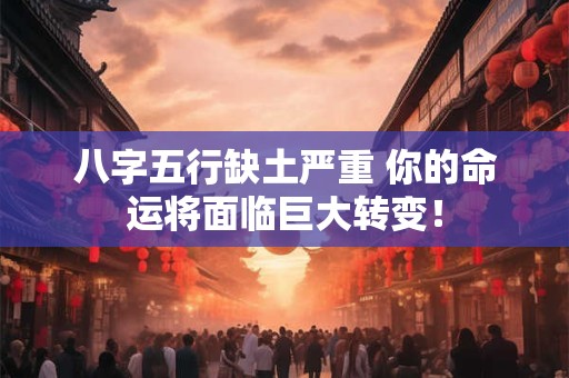 八字五行缺土严重 你的命运将面临巨大转变! 八字五行缺土严重 你的命运将面临巨大转变!