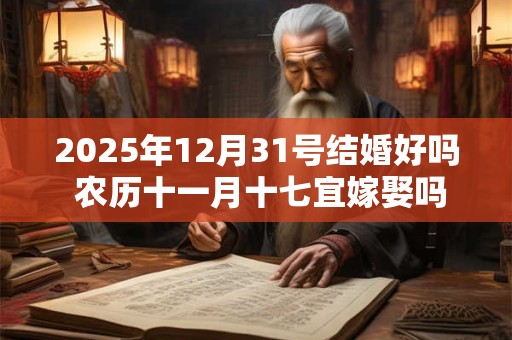 2025年12月31号结婚好吗 农历十一月十七宜嫁娶吗