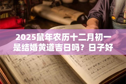 2025鼠年农历十二月初一是结婚黄道吉日吗？日子好吗？