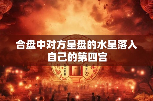 合盘中对方星盘的水星落入自己的第四宫