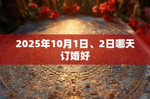 2025年10月1日、2日哪天订婚好