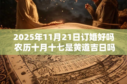 2025年11月21日订婚好吗 农历十月十七是黄道吉日吗