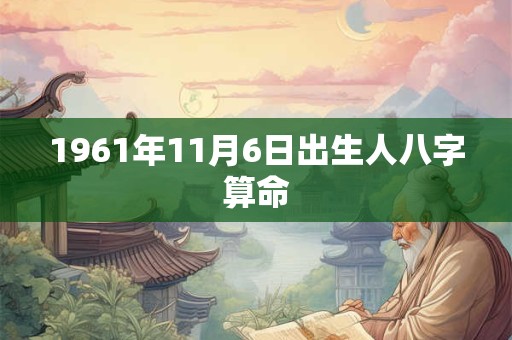 1961年11月6日出生人八字算命