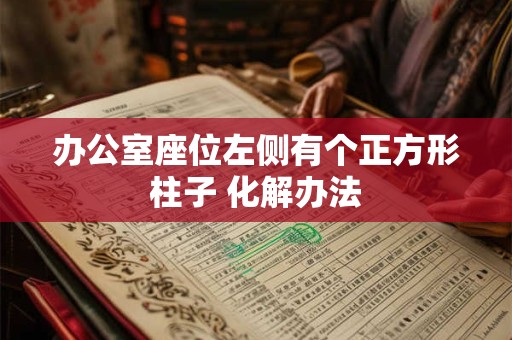 办公室座位左侧有个正方形柱子 化解办法