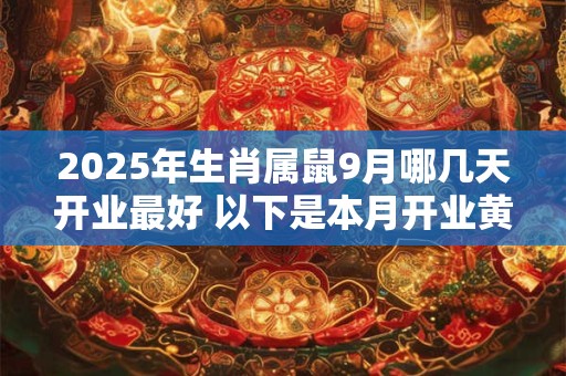2025年生肖属鼠9月哪几天开业最好 以下是本月开业黄道吉日