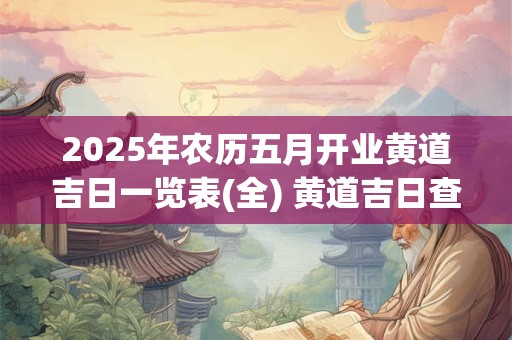2025年农历五月开业黄道吉日一览表(全) 黄道吉日查询