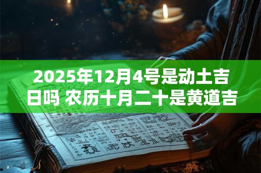 2025年12月4号是动土吉日吗 农历十月二十是黄道吉日吗
