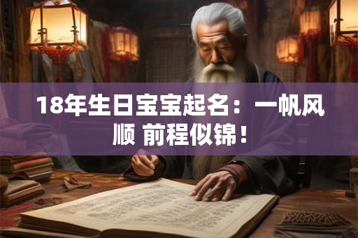 18年生日宝宝起名:一帆风顺 前程似锦! 18年生日宝宝起名:一帆风顺 前程似锦!