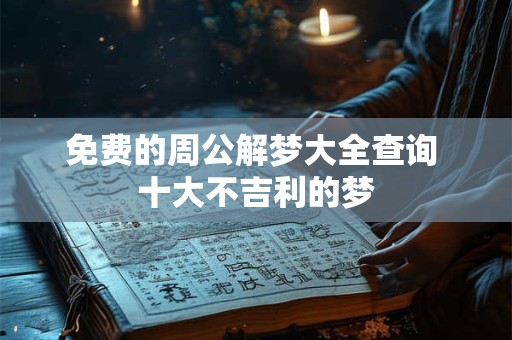 免费的周公解梦大全查询 十大不吉利的梦