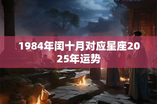1984年闰十月对应星座2025年运势