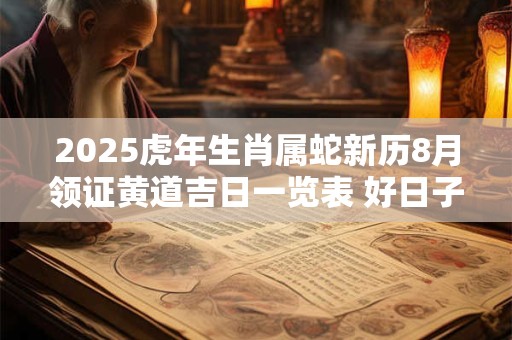 2025虎年生肖属蛇新历8月领证黄道吉日一览表 好日子查询