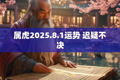 属虎2025.8.1运势 迟疑不决