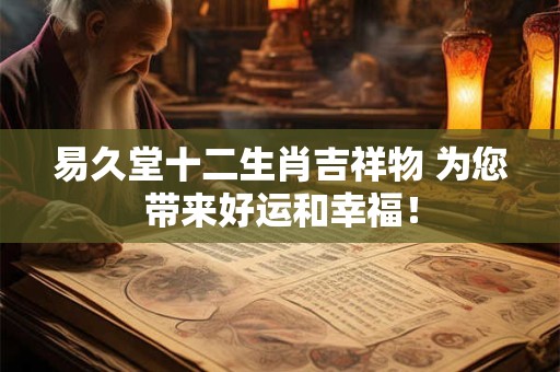 易久堂十二生肖吉祥物 为您带来好运和幸福! 易久堂十二生肖吉祥物 为您带来好运和幸福!