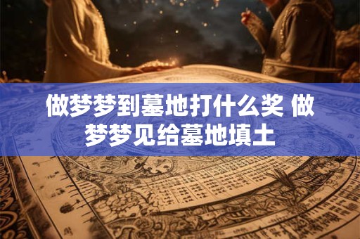做梦梦到墓地打什么奖 做梦梦见给墓地填土