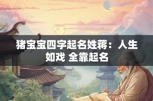 猪宝宝四字起名姓蒋:人生如戏 全靠起名 猪宝宝四字起名姓蒋:人生如戏 全靠起名