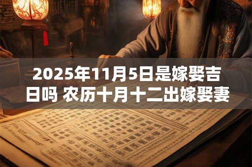 2025年11月5日是嫁娶吉日吗 农历十月十二出嫁娶妻如何
