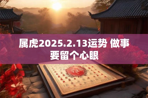 属虎2025.2.13运势 做事要留个心眼