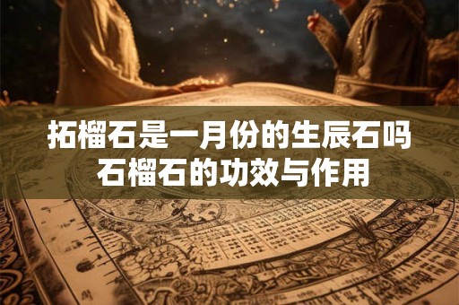 拓榴石是一月份的生辰石吗 石榴石的功效与作用