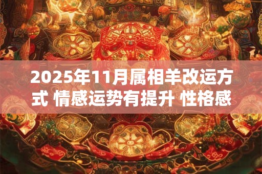 2025年11月属相羊改运方式 情感运势有提升 性格感性 2025年11月属相羊改运方式 情感运势有提升 性格感性