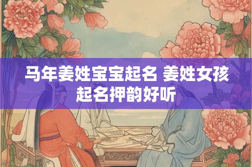 马年姜姓宝宝起名 姜姓女孩起名押韵好听