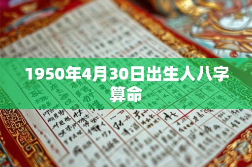 1950年4月30日出生人八字算命 1950年4月30日出生人八字算命