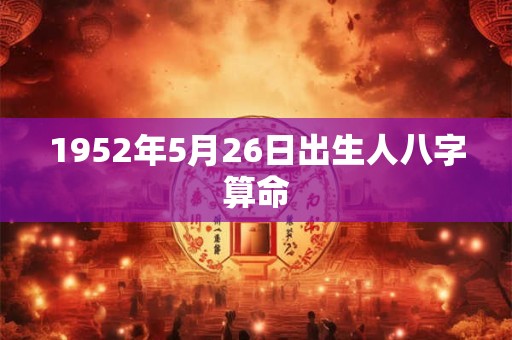 1952年5月26日出生人八字算命